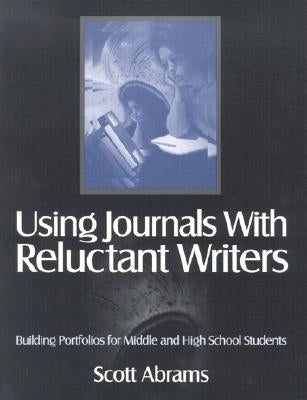 Using Journals with Reluctant Writers: Building Portfolios for Middle and High School Students by Abrams, Scott