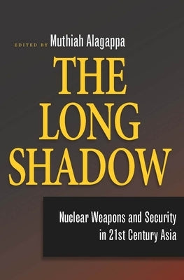 The Long Shadow: Nuclear Weapons and Security in 21st Century Asia by Alagappa, Muthiah