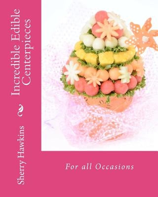 Incredible Edible Centerpieces: For all Occasions by Hawkins, Sherry Lynn