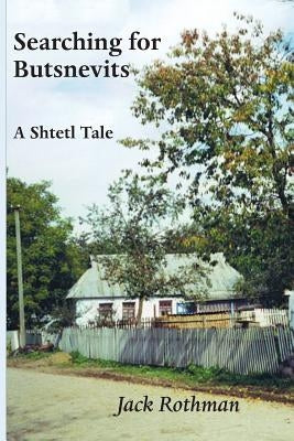 Searching for Butsnevits: A Shtetl Tale by Rothman, Jack