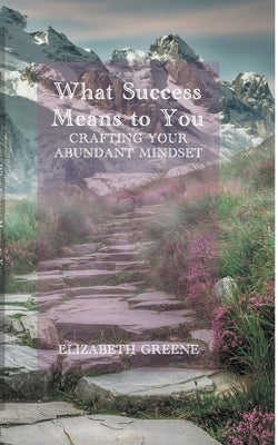 What Success Means to You: crafting your abundant mindset by Greene, Elizabeth