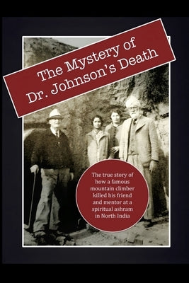 The Mystery of Dr. Johnson's Death: The True Story of How a Famous Mountain Climber Killed His Friend and Mentor at a Spiritual Ashram in North India by Lane, David