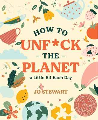 How to Unf*ck the Planet a Little Bit Each Day by Stewart, Jo