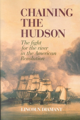 Chaining the Hudson: The Fight for the River in the American Revolution by Diamant, Lincoln