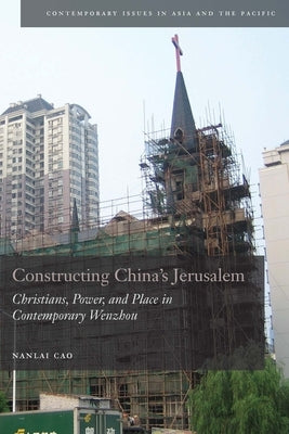 Constructing China's Jerusalem: Christians, Power, and Place in Contemporary Wenzhou by Cao, Nanlai