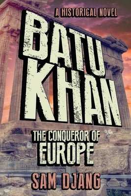 Batu Khan: The Conqueror of Europe by Djang, Sam