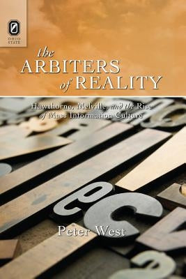 The Arbiters of Reality: Hawthorne, Melville, and the Rise of Mass Information Culture by West, Peter