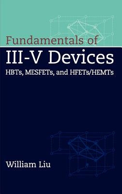 Fundamentals of III-V Devices: Hbts, Mesfets, and Hfets/Hemts by Liu, William