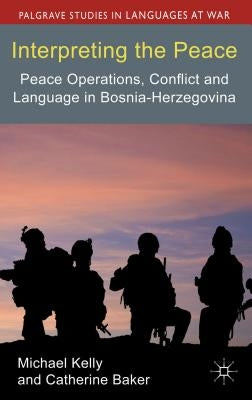 Interpreting the Peace: Peace Operations, Conflict and Language in Bosnia-Herzegovina by Kelly, M.