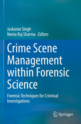 Crime Scene Management Within Forensic Science: Forensic Techniques for Criminal Investigations by Singh, Jaskaran