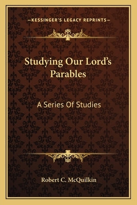 Studying Our Lord's Parables: A Series of Studies by McQuilkin, Robert C.