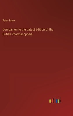 Companion to the Latest Edition of the British Pharmacopoeia by Squire, Peter