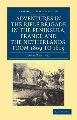 Adventures in the Rifle Brigade in the Peninsula, France and the Netherlands, from 1809 to 1815 by Kincaid, John