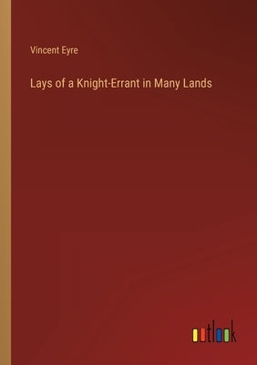 Lays of a Knight-Errant in Many Lands by Eyre, Vincent