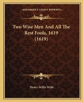 Two Wise Men and All the Rest Fools, 1619 (1619) by Wells, Henry Willis