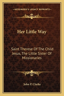 Her Little Way: Saint Therese of the Child Jesus, the Little Sister of Missionaries by Clarke, John P.