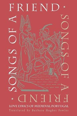 Songs of a Friend: Love Lyrics of Medieval Portugal by Fowler, Barbara Hughes