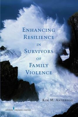 Enhancing Resilience in Survivors of Family Violence by Anderson, Kim