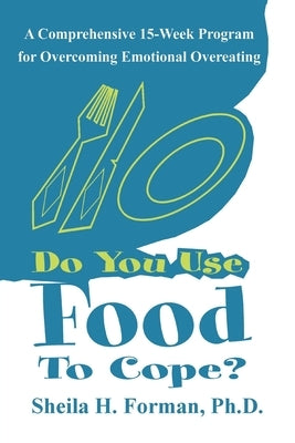 Do You Use Food To Cope?: A Comprehensive 15-Week Program for Overcoming Emotional Overeating by Forman, Sheila H.