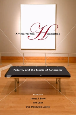 A Time for the Humanities: Futurity and the Limits of Autonomy by Bono, James J.