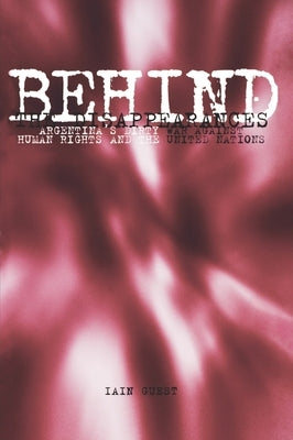 Behind the Disappearances: Argentina's Dirty War Against Human Rights and the United Nations by Guest, Iain