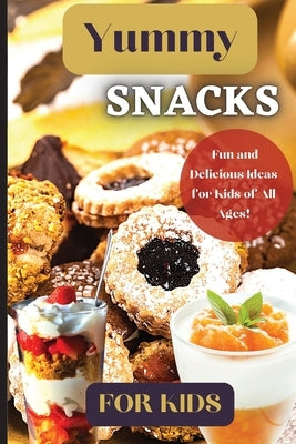 Yummy Snacks For Kids: A fun and playful collection of recipes designed to appeal to young taste buds and inspire creativity in the kitchen. by Soto, Emily