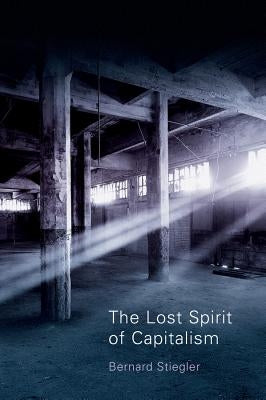 The Lost Spirit of Capitalism: Disbelief and Discredit, Volume 3 by Stiegler, Bernard