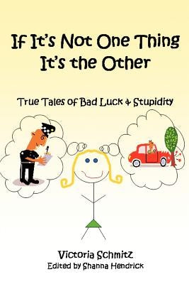 If It's Not One Thing It's the Other: True Tales of Bad Luck and Stupidity by Schmitz, Victoria