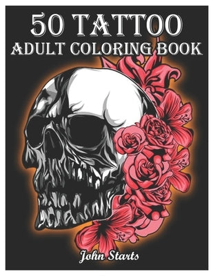 50 Tattoo Adult Coloring Book: An Adult Coloring Book with Awesome and Relaxing Beautiful Modern Tattoo Designs for Men and Women Coloring Pages by Coloring Books, John Starts