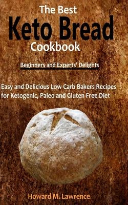 The Best Keto Bread Cookbook: Easy and Delicious Low Carb Bakers Recipes for Ketogenic, Paleo and Gluten Free Diet by Lawrence, Howard M.