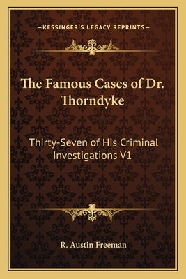 The Famous Cases of Dr. Thorndyke: Thirty-Seven of His Criminal Investigations V1 by Freeman, R. Austin