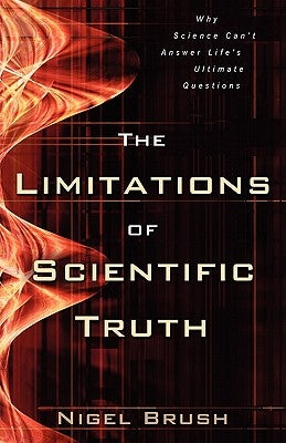 The Limitations of Scientific Truth: Why Science Can't Answer Life's Ultimate Questions by Brush, Nigel