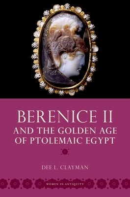 Berenice II and the Golden Age of Ptolemaic Egypt by Clayman, Dee L.