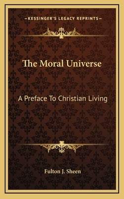 The Moral Universe: A Preface to Christian Living by Sheen, Fulton J.