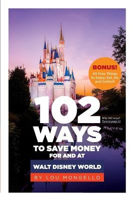 102 Ways to Save Money for and at Walt Disney World: Bonus! 40 Free Things to Enjoy, Eat, Do and Collect! by Mongello, Lou