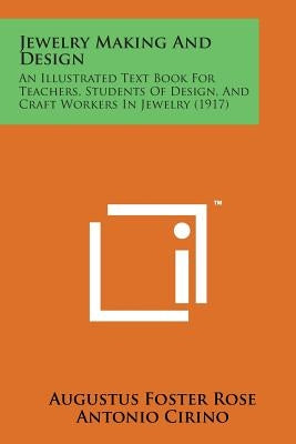 Jewelry Making and Design: An Illustrated Text Book for Teachers, Students of Design, and Craft Workers in Jewelry (1917) by Rose, Augustus Foster