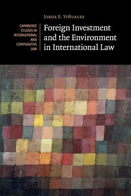 Foreign Investment and the Environment in International Law by Vi&#241;uales, Jorge E.