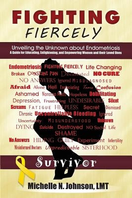 Fighting Fiercely: Unveiling the Unknown about Endometriosis: A guide for educating, enlightening, and empowering women and thier loved o by Johnson Lmt, Michelle N.