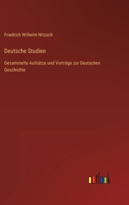 Deutsche Studien: Gesammelte Aufsätze und Vorträge zur Deutschen Geschichte by Nitzsch, Friedrich Wilhelm