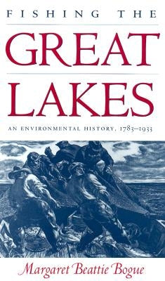 Fishing the Great Lakes: An Environmental History, 1783-1933 by Bogue, Margaret Beattie