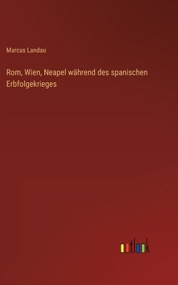 Rom, Wien, Neapel während des spanischen Erbfolgekrieges by Landau, Marcus