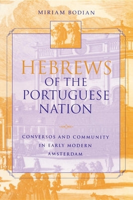 Hebrews of the Portuguese Nation: Conversos and Community in Early Modern Amsterdam by Bodian, Miriam