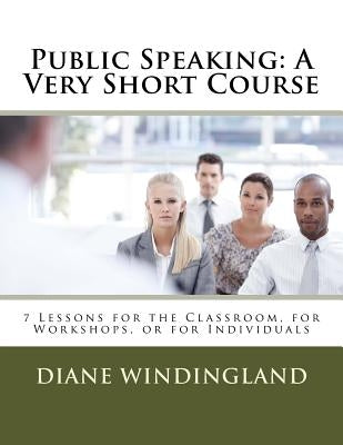 Public Speaking: A Very Short Course: 7 Lessons for the Classroom, for Workshops, or for Individuals by Windingland, Diane Williams