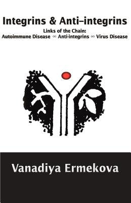 Integrins & Anti-integrins: Links of the Chain: Autoimmune Disease ∞ Anti-integrins ∞ Virus Disease by Ermekova, Vanadiya