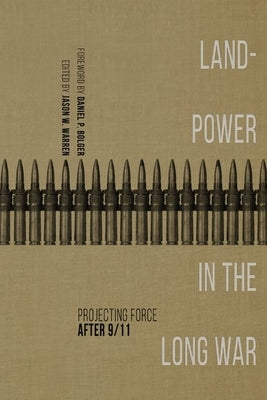 Landpower in the Long War: Projecting Force After 9/11 by Warren, Jason W.