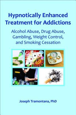 Hypnotically Enhanced Treatment for Addictions: Alcohol Abuse, Drug Abuse, Gambling, Weight Control and Smoking Cessation by Tramontana, Joseph