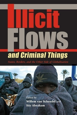 Illicit Flows and Criminal Things: States, Borders, and the Other Side of Globalization by Van Schendel, Willem