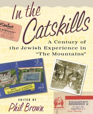 In the Catskills: A Century of Jewish Experience in "The Mountains" by Brown, Phil