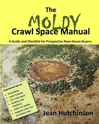 The Moldy Crawl Space Manual: Your Top 10 Questions Answered: A Guide and Checklist for Prospective New-House Buyers by Hutchinson, Jean