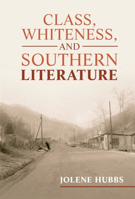 Class, Whiteness, and Southern Literature by Hubbs, Jolene